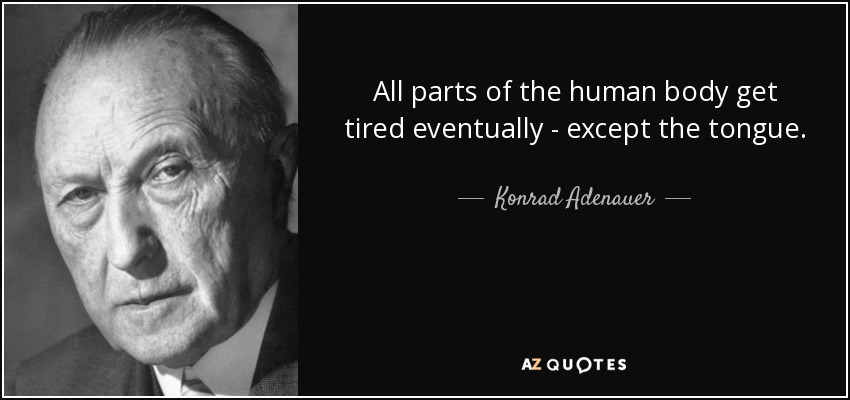 All parts of the human body get tired eventually - except the tongue. - Konrad Adenauer