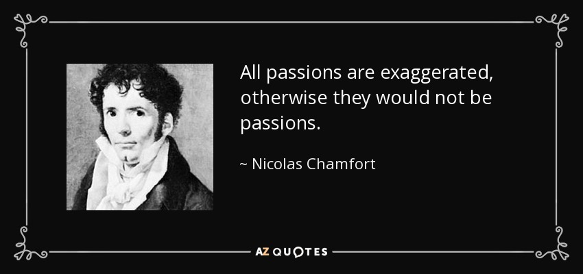 All passions are exaggerated, otherwise they would not be passions. - Nicolas Chamfort
