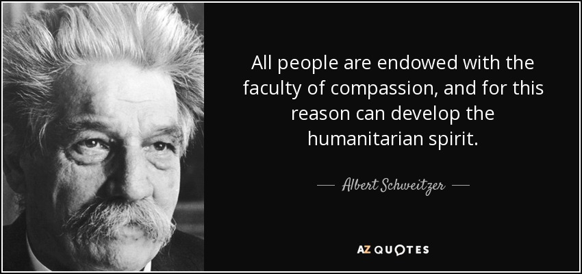 All people are endowed with the faculty of compassion, and for this reason can develop the humanitarian spirit. - Albert Schweitzer