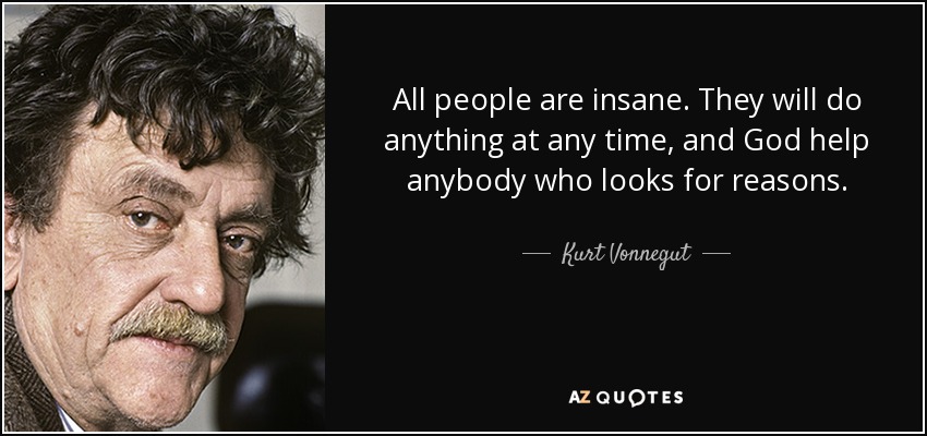 All people are insane. They will do anything at any time, and God help anybody who looks for reasons. - Kurt Vonnegut