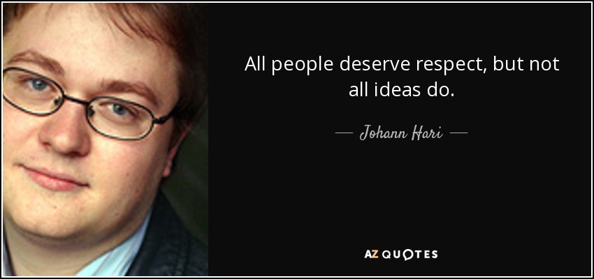 All people deserve respect, but not all ideas do. - Johann Hari