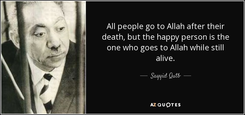 All people go to Allah after their death, but the happy person is the one who goes to Allah while still alive. - Sayyid Qutb