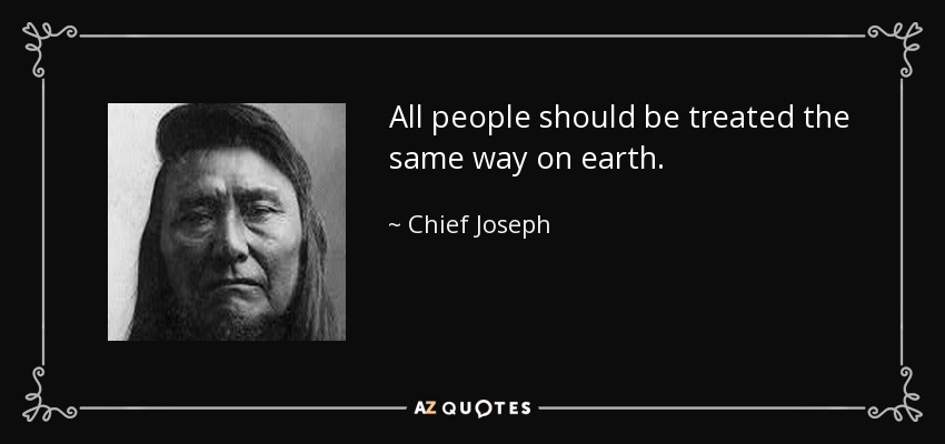 All people should be treated the same way on earth. - Chief Joseph