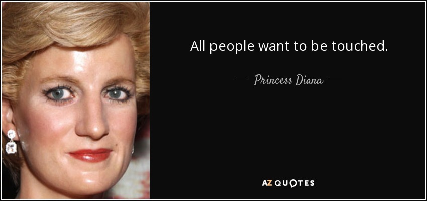 All people want to be touched. - Princess Diana