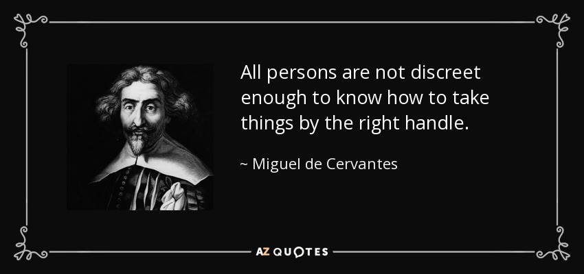 All persons are not discreet enough to know how to take things by the right handle. - Miguel de Cervantes