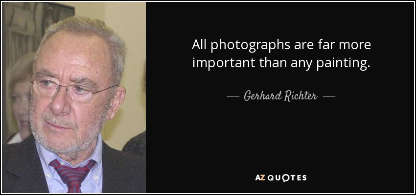 All photographs are far more important than any painting. - Gerhard Richter