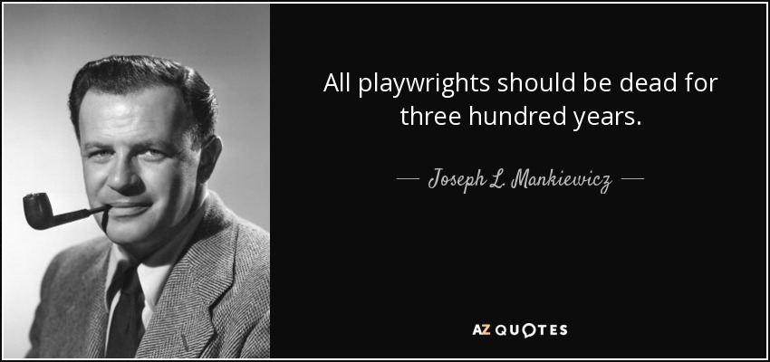 All playwrights should be dead for three hundred years. - Joseph L. Mankiewicz