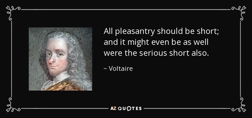 All pleasantry should be short; and it might even be as well were the serious short also. - Voltaire