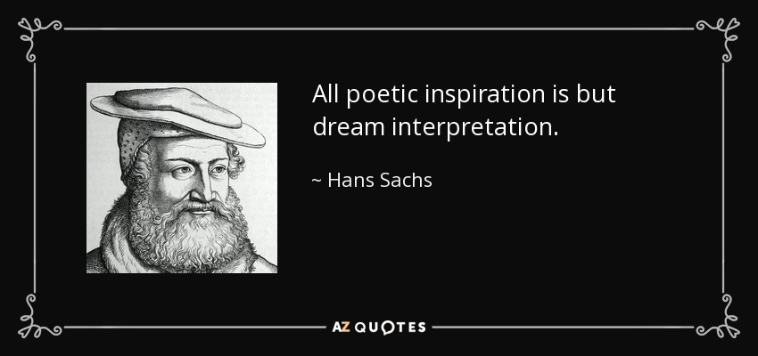 All poetic inspiration is but dream interpretation. - Hans Sachs