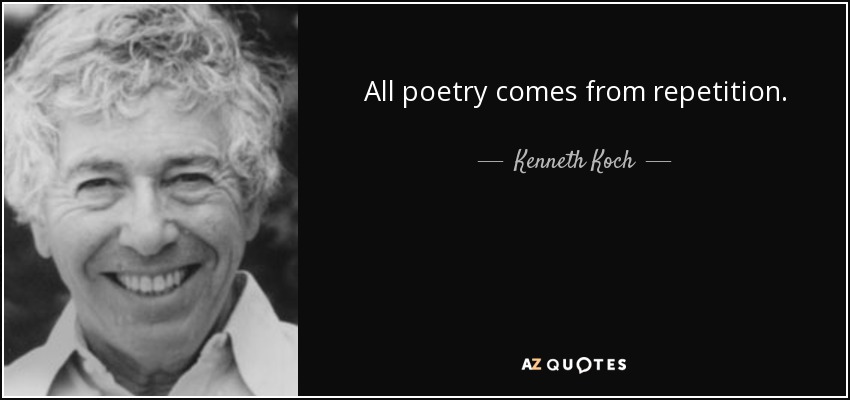 All poetry comes from repetition. - Kenneth Koch