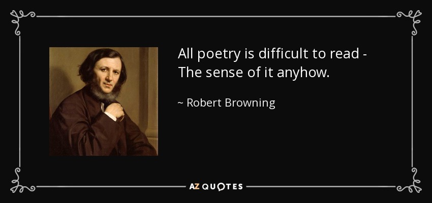 All poetry is difficult to read - The sense of it anyhow. - Robert Browning