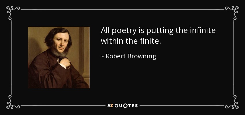 All poetry is putting the infinite within the finite. - Robert Browning
