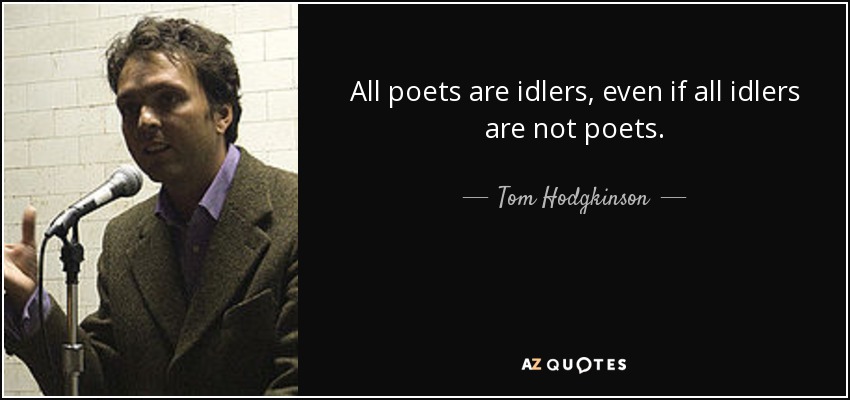 All poets are idlers, even if all idlers are not poets. - Tom Hodgkinson
