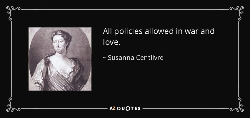 All policies allowed in war and love. - Susanna Centlivre