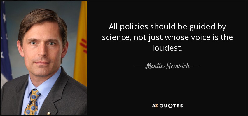 All policies should be guided by science, not just whose voice is the loudest. - Martin Heinrich