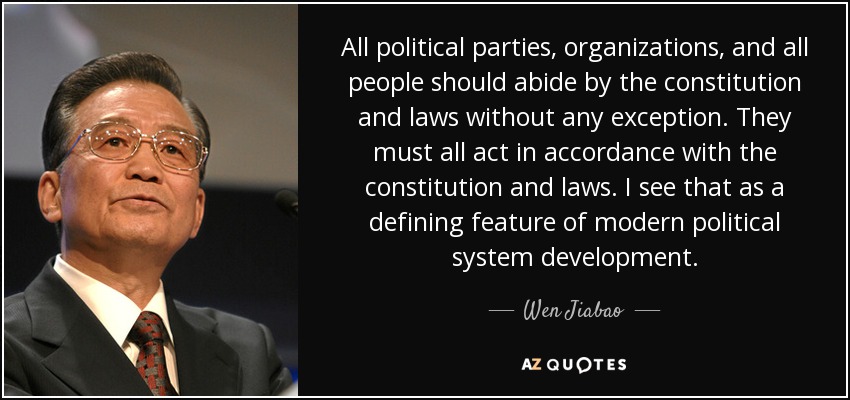 All political parties, organizations, and all people should abide by the constitution and laws without any exception. They must all act in accordance with the constitution and laws. I see that as a defining feature of modern political system development. - Wen Jiabao