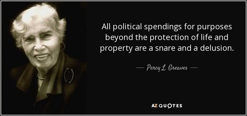 All political spendings for purposes beyond the protection of life and property are a snare and a delusion. - Percy L. Greaves, Jr.