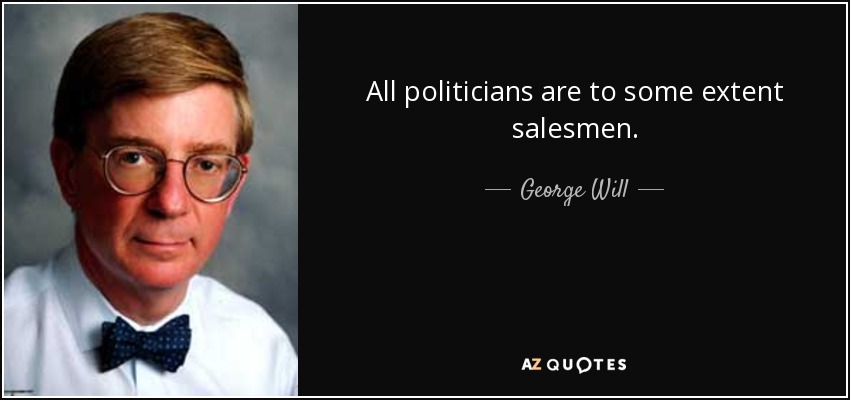 All politicians are to some extent salesmen. - George Will