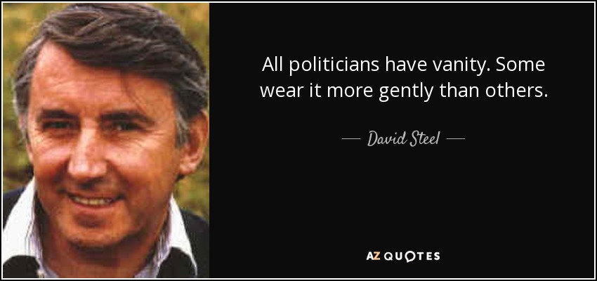 All politicians have vanity. Some wear it more gently than others. - David Steel