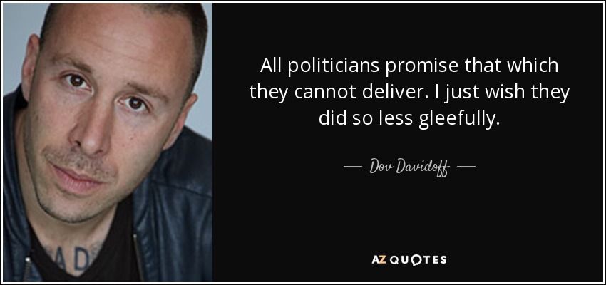 All politicians promise that which they cannot deliver. I just wish they did so less gleefully. - Dov Davidoff