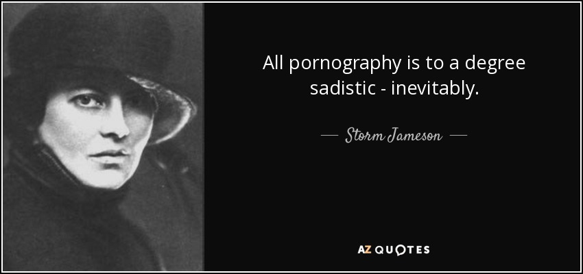 All pornography is to a degree sadistic - inevitably. - Storm Jameson