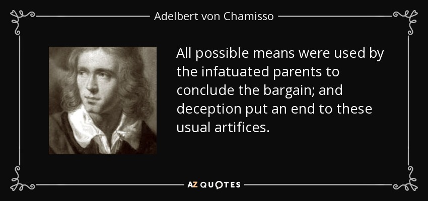 All possible means were used by the infatuated parents to conclude the bargain; and deception put an end to these usual artifices. - Adelbert von Chamisso