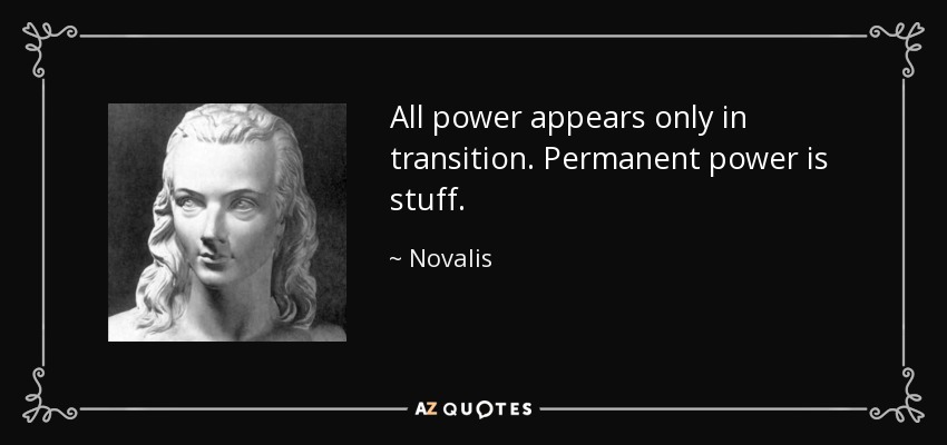All power appears only in transition. Permanent power is stuff. - Novalis