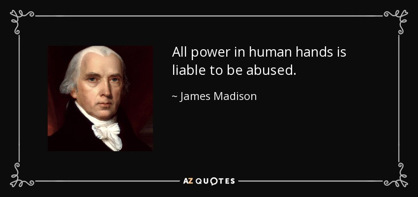 All power in human hands is liable to be abused. - James Madison