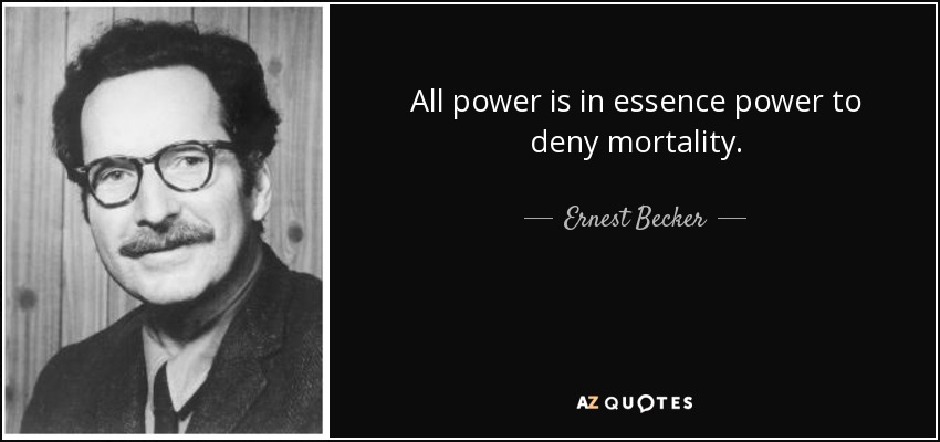 All power is in essence power to deny mortality. - Ernest Becker