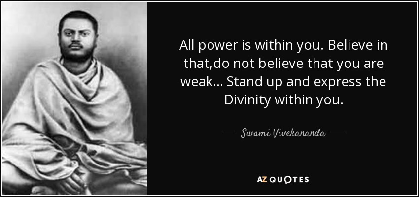 All power is within you. Believe in that,do not believe that you are weak... Stand up and express the Divinity within you. - Swami Vivekananda