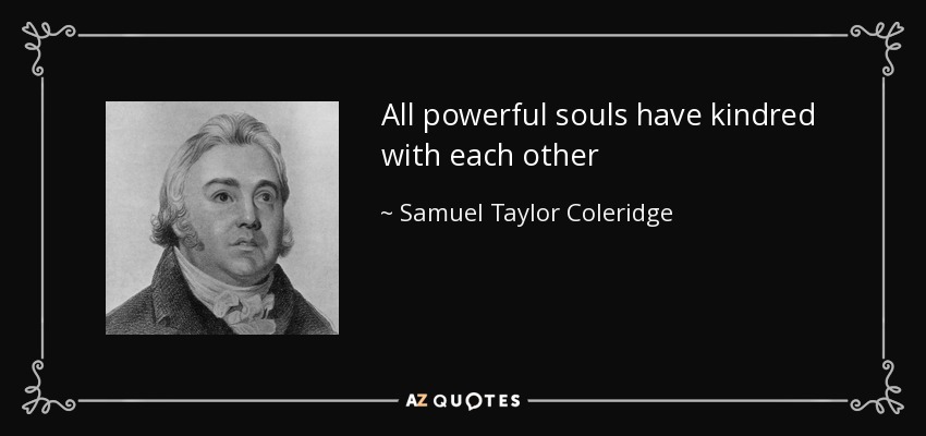 All powerful souls have kindred with each other - Samuel Taylor Coleridge