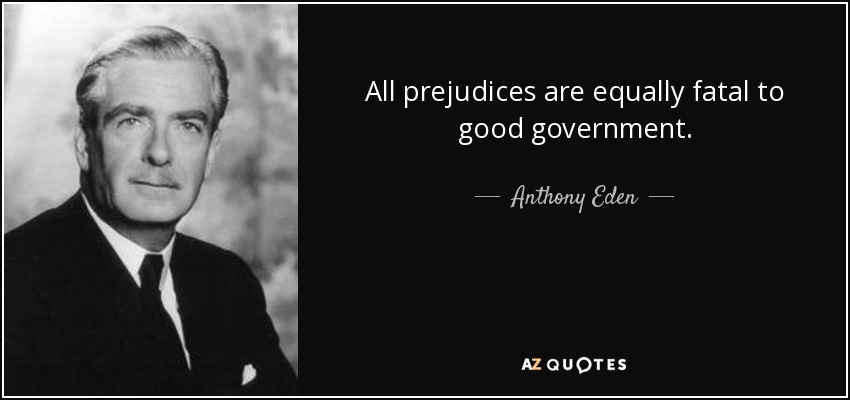All prejudices are equally fatal to good government. - Anthony Eden