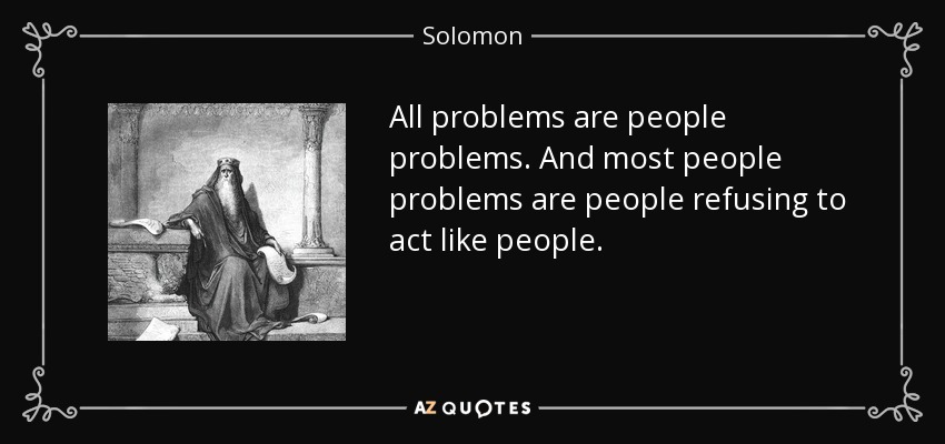 All problems are people problems. And most people problems are people refusing to act like people. - Solomon