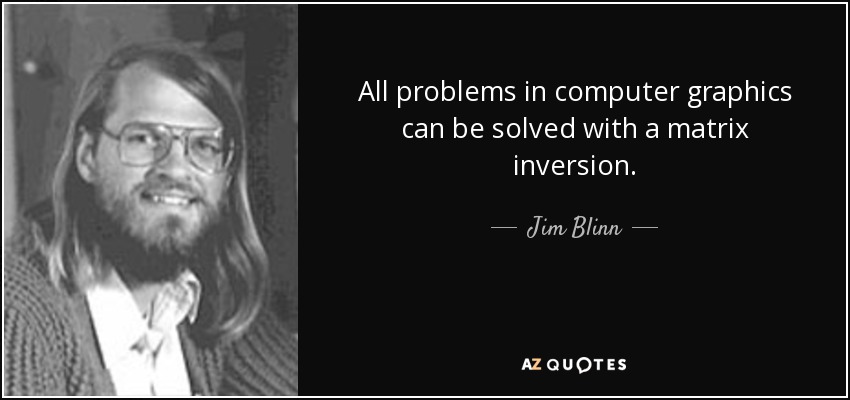 All problems in computer graphics can be solved with a matrix inversion. - Jim Blinn