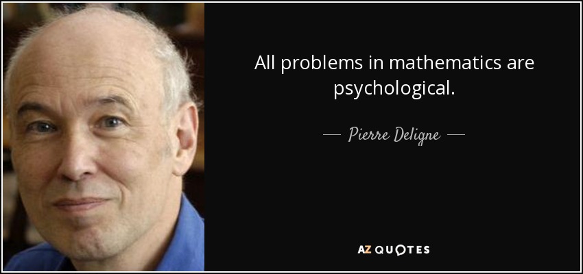 All problems in mathematics are psychological. - Pierre Deligne