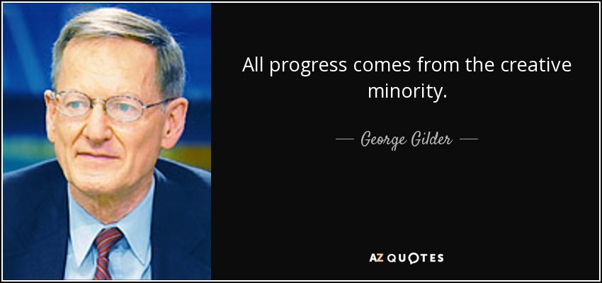 All progress comes from the creative minority. - George Gilder