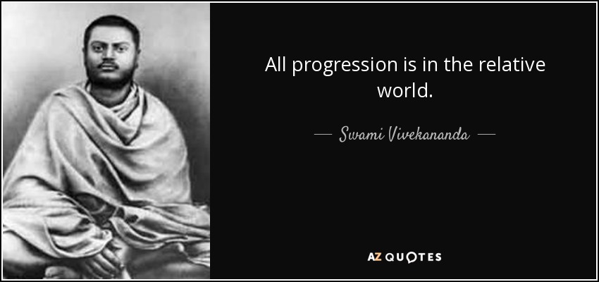 All progression is in the relative world. - Swami Vivekananda