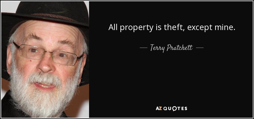 All property is theft, except mine. - Terry Pratchett