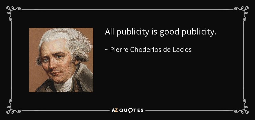 All publicity is good publicity. - Pierre Choderlos de Laclos