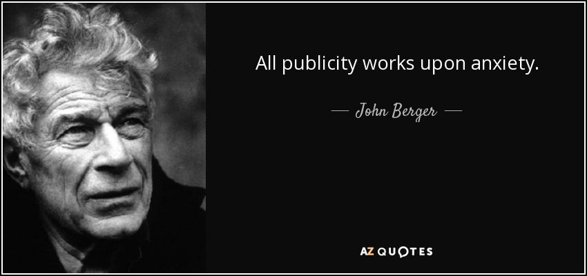 All publicity works upon anxiety. - John Berger