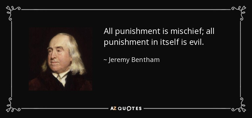 All punishment is mischief; all punishment in itself is evil. - Jeremy Bentham