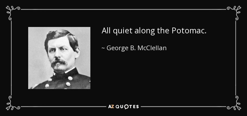 All quiet along the Potomac. - George B. McClellan