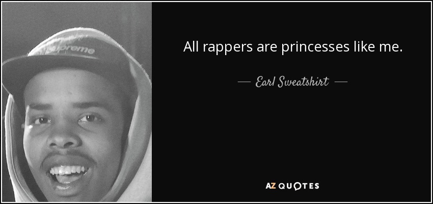 All rappers are princesses like me. - Earl Sweatshirt