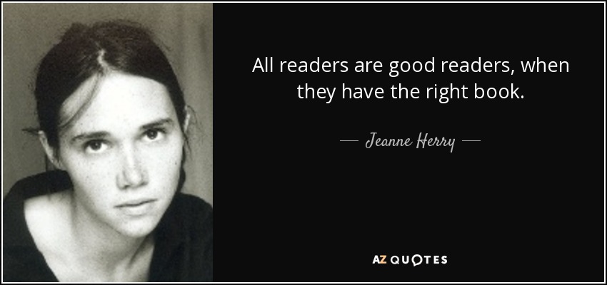 All readers are good readers, when they have the right book. - Jeanne Herry