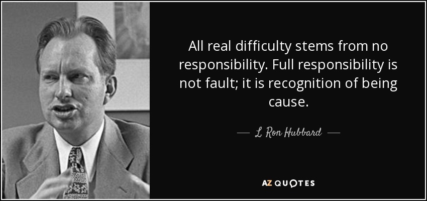 All real difficulty stems from no responsibility. Full responsibility is not fault; it is recognition of being cause. - L. Ron Hubbard