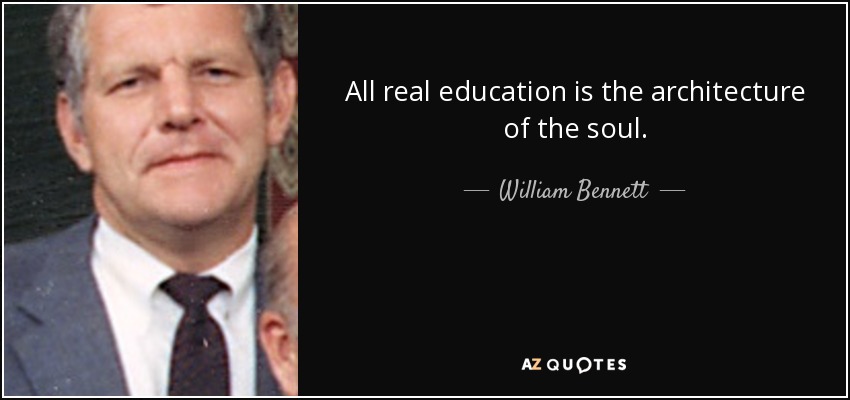 All real education is the architecture of the soul. - William Bennett