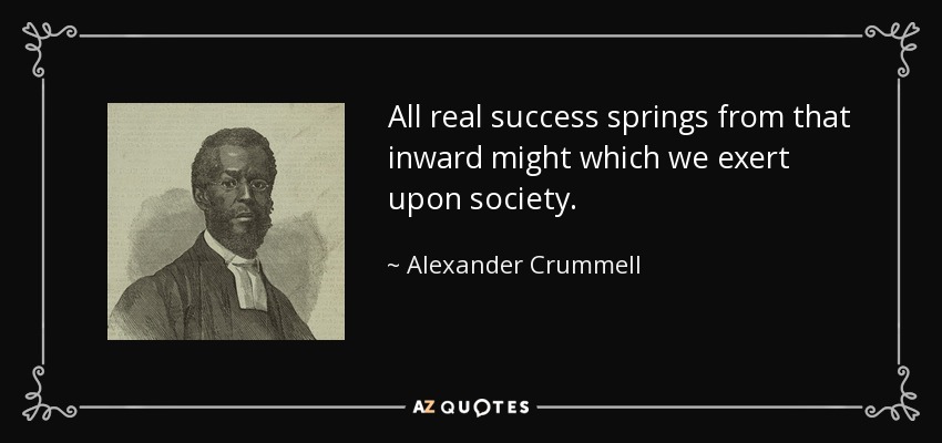 All real success springs from that inward might which we exert upon society. - Alexander Crummell