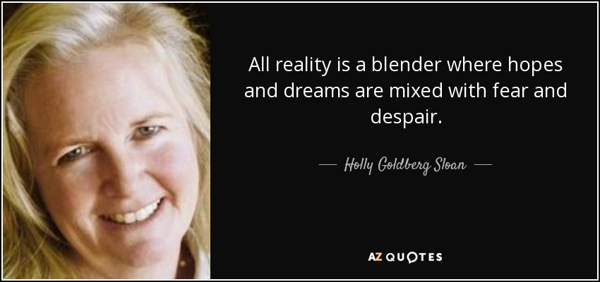 All reality is a blender where hopes and dreams are mixed with fear and despair. - Holly Goldberg Sloan