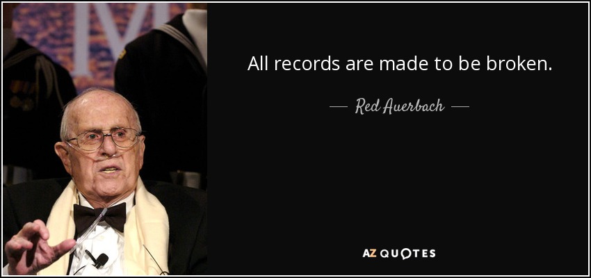 All records are made to be broken. - Red Auerbach