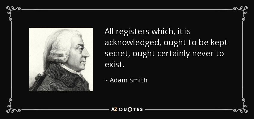 All registers which, it is acknowledged, ought to be kept secret, ought certainly never to exist. - Adam Smith